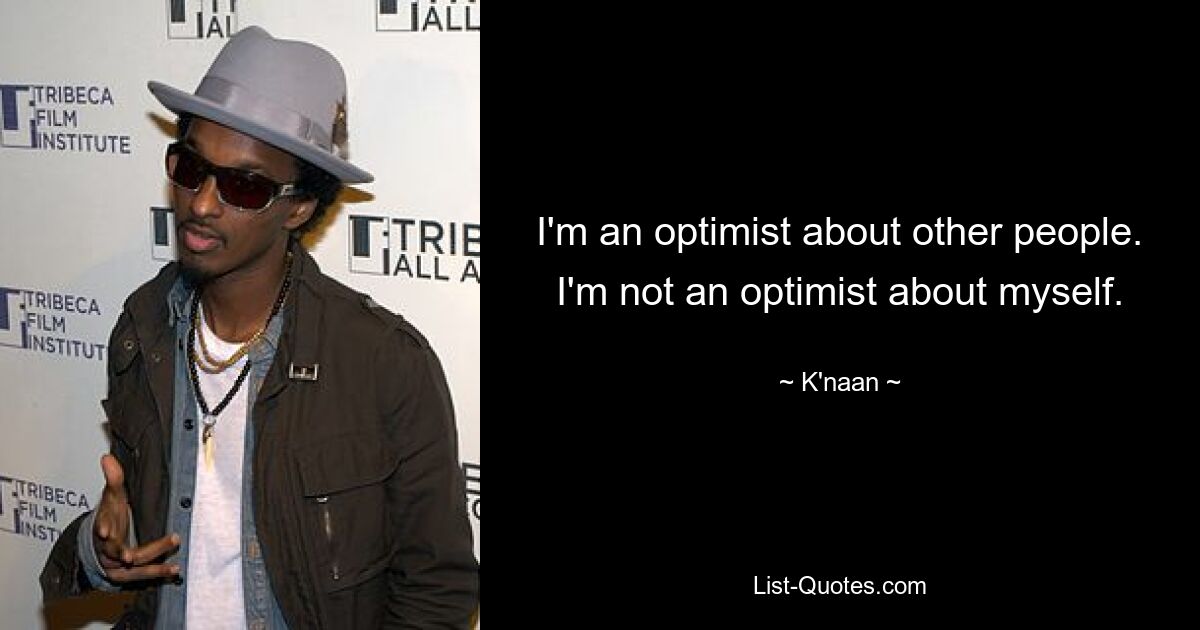 I'm an optimist about other people. I'm not an optimist about myself. — © K'naan