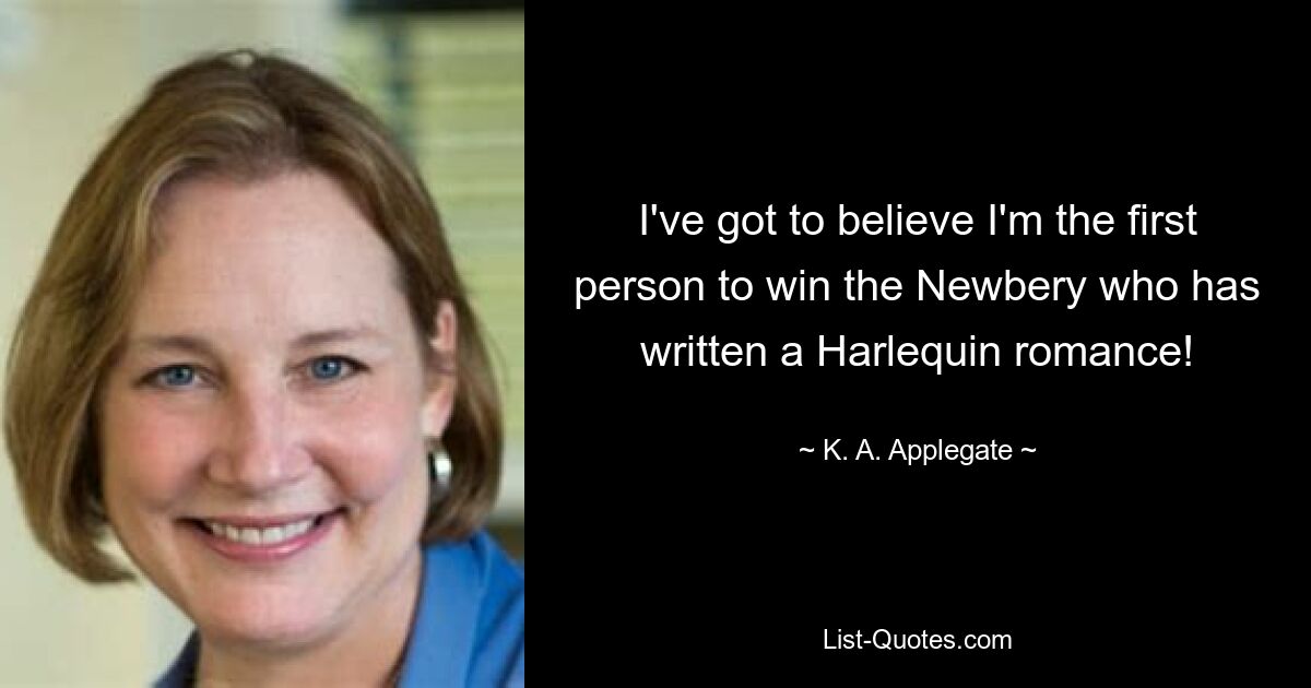 I've got to believe I'm the first person to win the Newbery who has written a Harlequin romance! — © K. A. Applegate