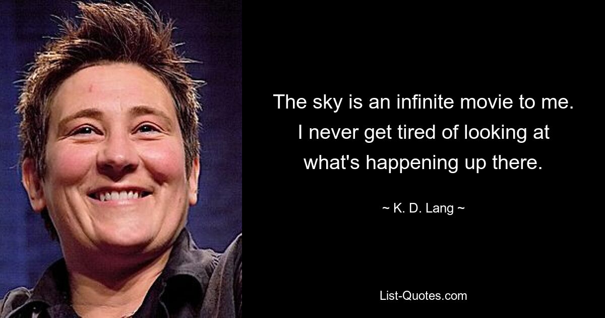 The sky is an infinite movie to me. I never get tired of looking at what's happening up there. — © K. D. Lang