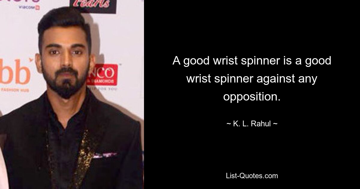 A good wrist spinner is a good wrist spinner against any opposition. — © K. L. Rahul