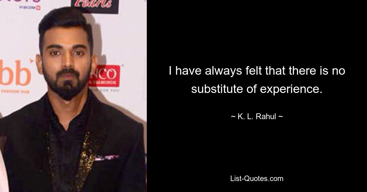 I have always felt that there is no substitute of experience. — © K. L. Rahul