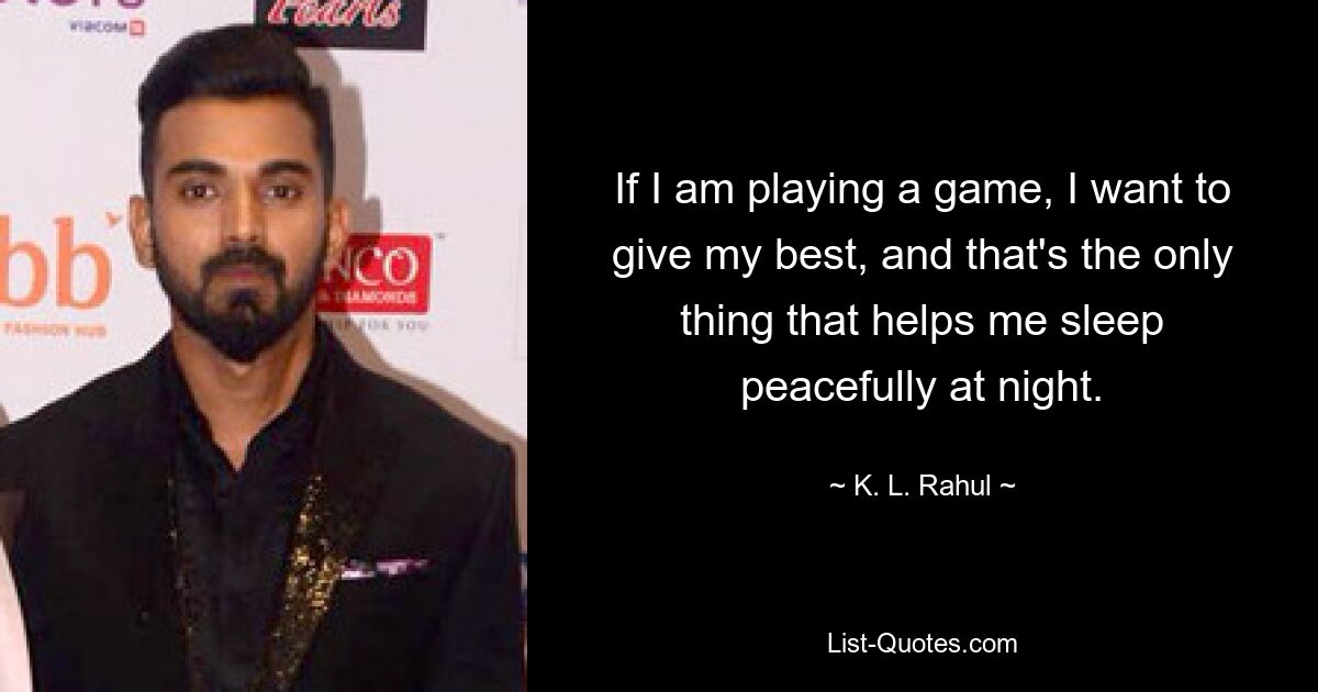 If I am playing a game, I want to give my best, and that's the only thing that helps me sleep peacefully at night. — © K. L. Rahul