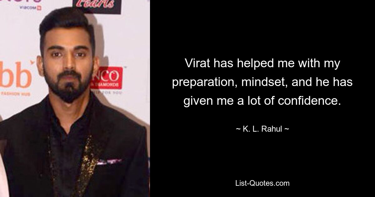 Virat has helped me with my preparation, mindset, and he has given me a lot of confidence. — © K. L. Rahul