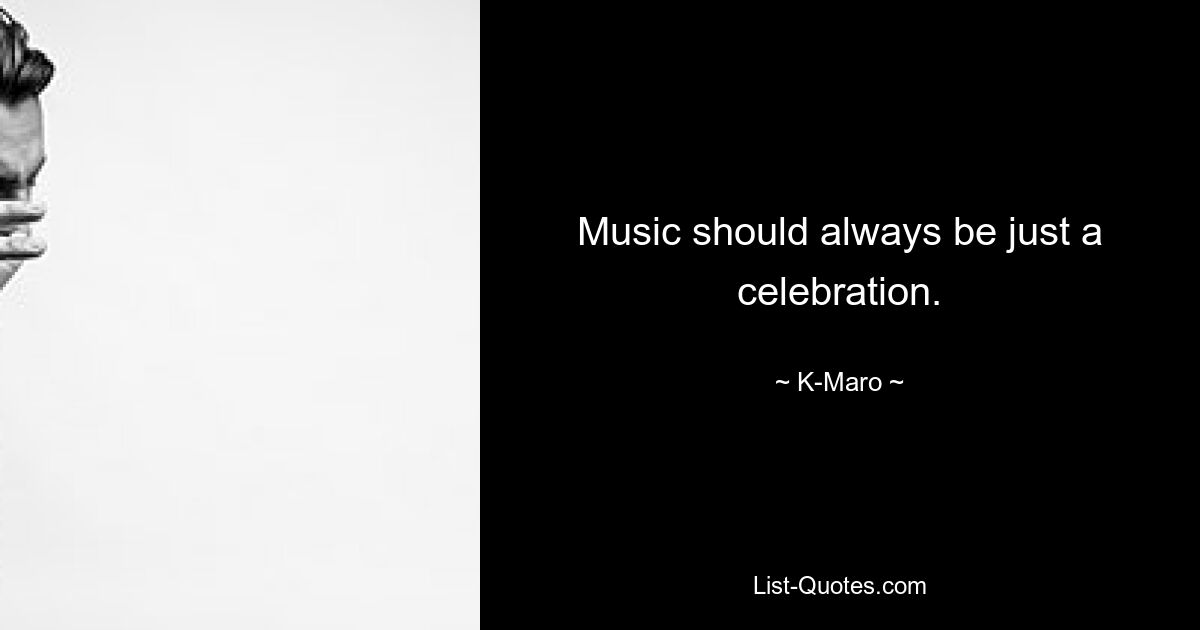 Music should always be just a celebration. — © K-Maro