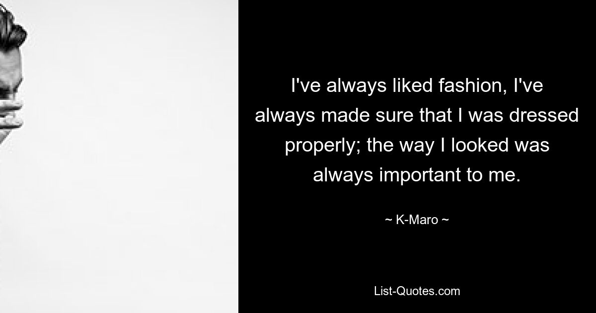 I've always liked fashion, I've always made sure that I was dressed properly; the way I looked was always important to me. — © K-Maro