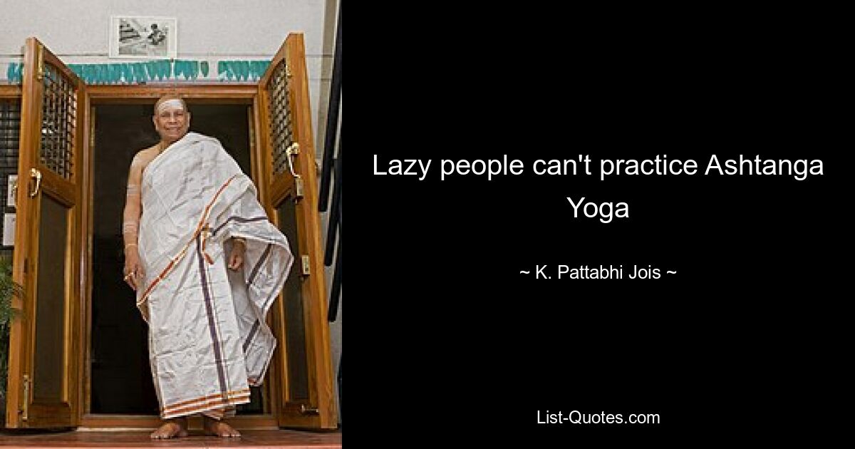 Lazy people can't practice Ashtanga Yoga — © K. Pattabhi Jois