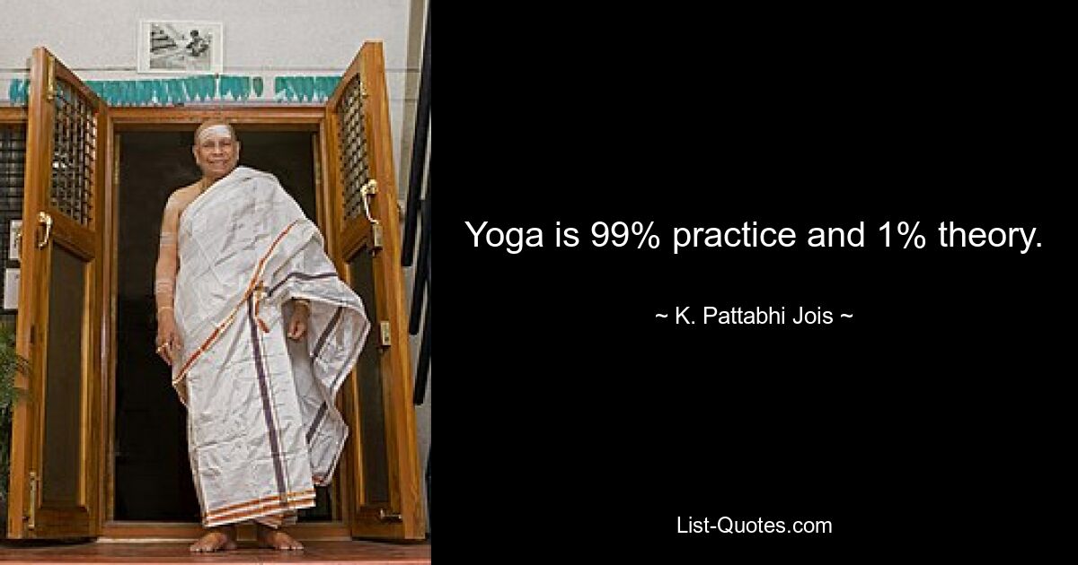 Yoga is 99% practice and 1% theory. — © K. Pattabhi Jois