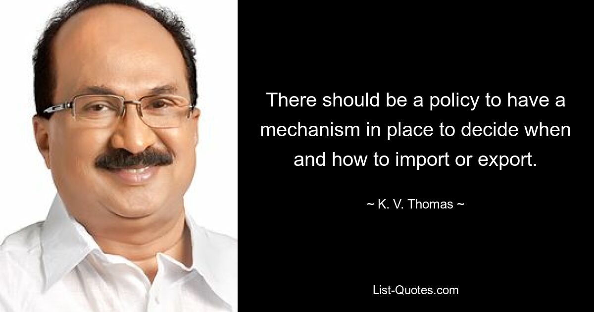 There should be a policy to have a mechanism in place to decide when and how to import or export. — © K. V. Thomas