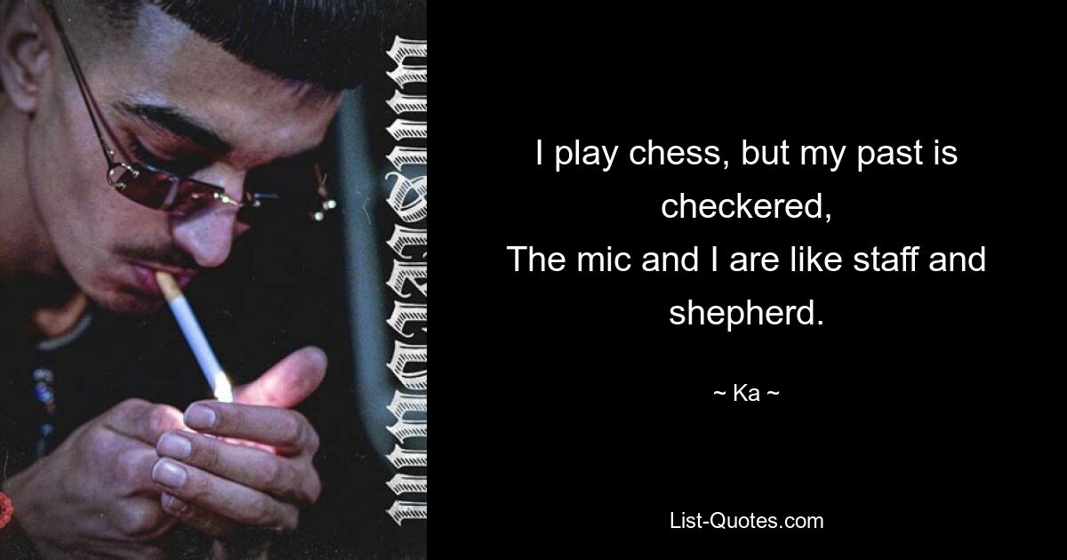 I play chess, but my past is checkered,
The mic and I are like staff and shepherd. — © Ka