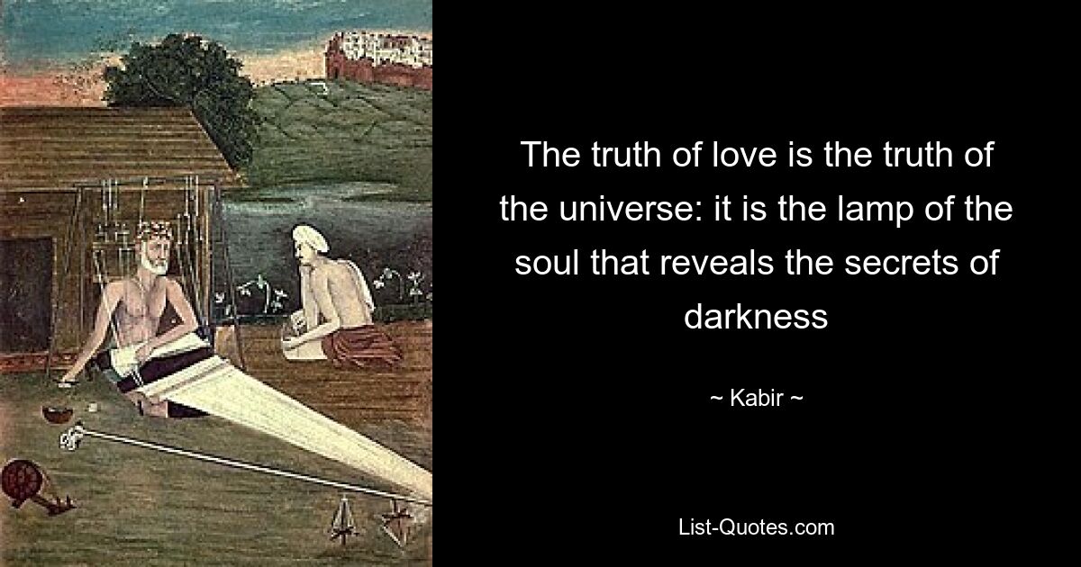 The truth of love is the truth of the universe: it is the lamp of the soul that reveals the secrets of darkness — © Kabir