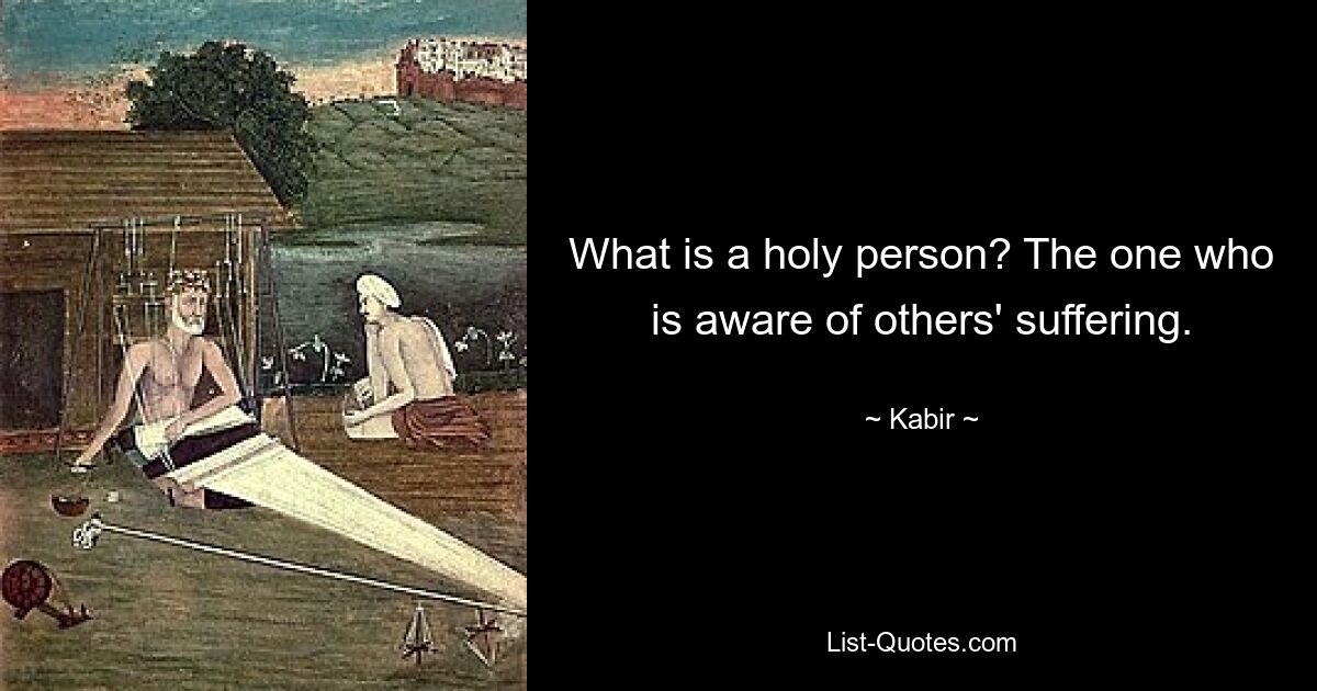 What is a holy person? The one who is aware of others' suffering. — © Kabir