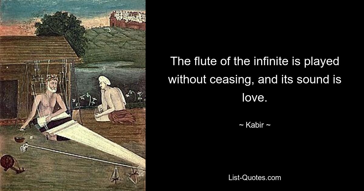 The flute of the infinite is played without ceasing, and its sound is love. — © Kabir