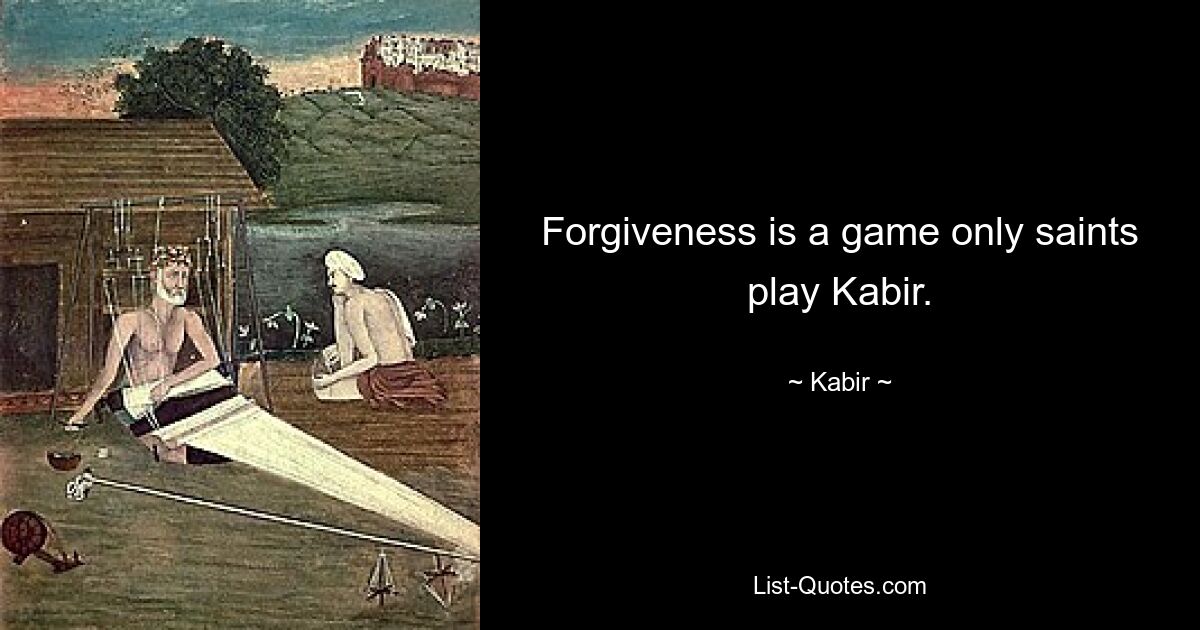 Forgiveness is a game only saints play Kabir. — © Kabir