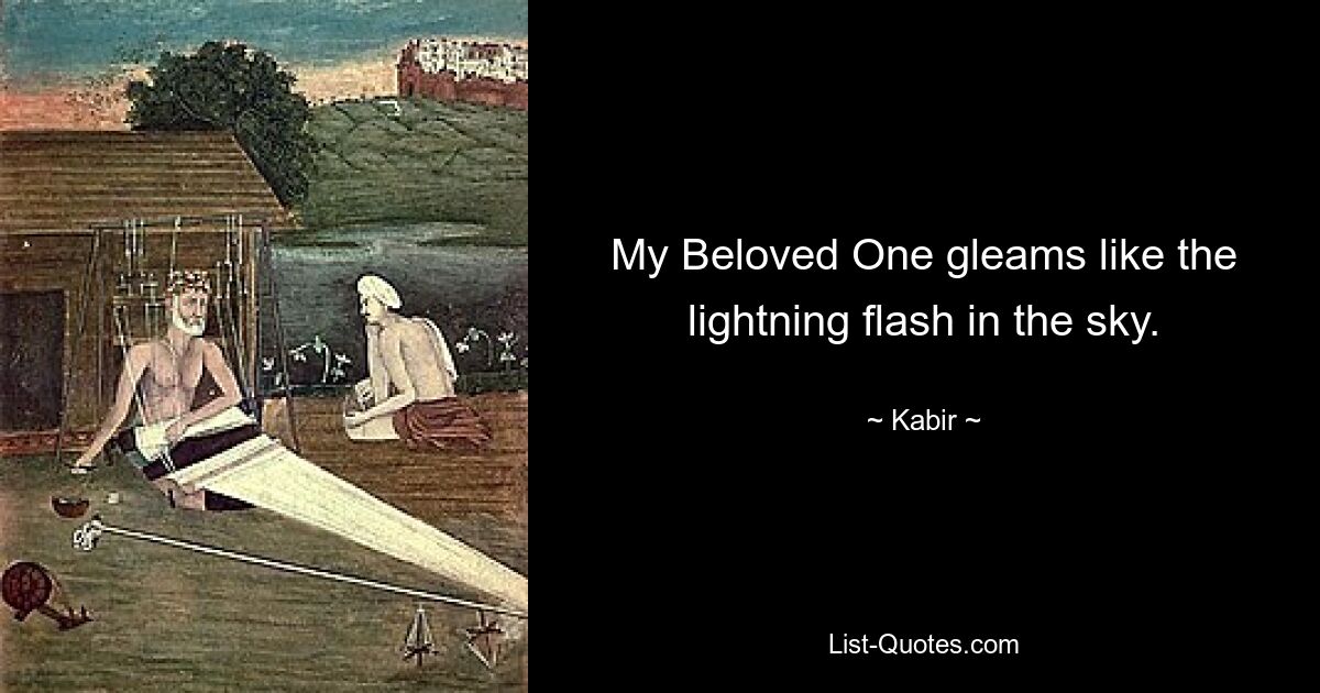 My Beloved One gleams like the lightning flash in the sky. — © Kabir