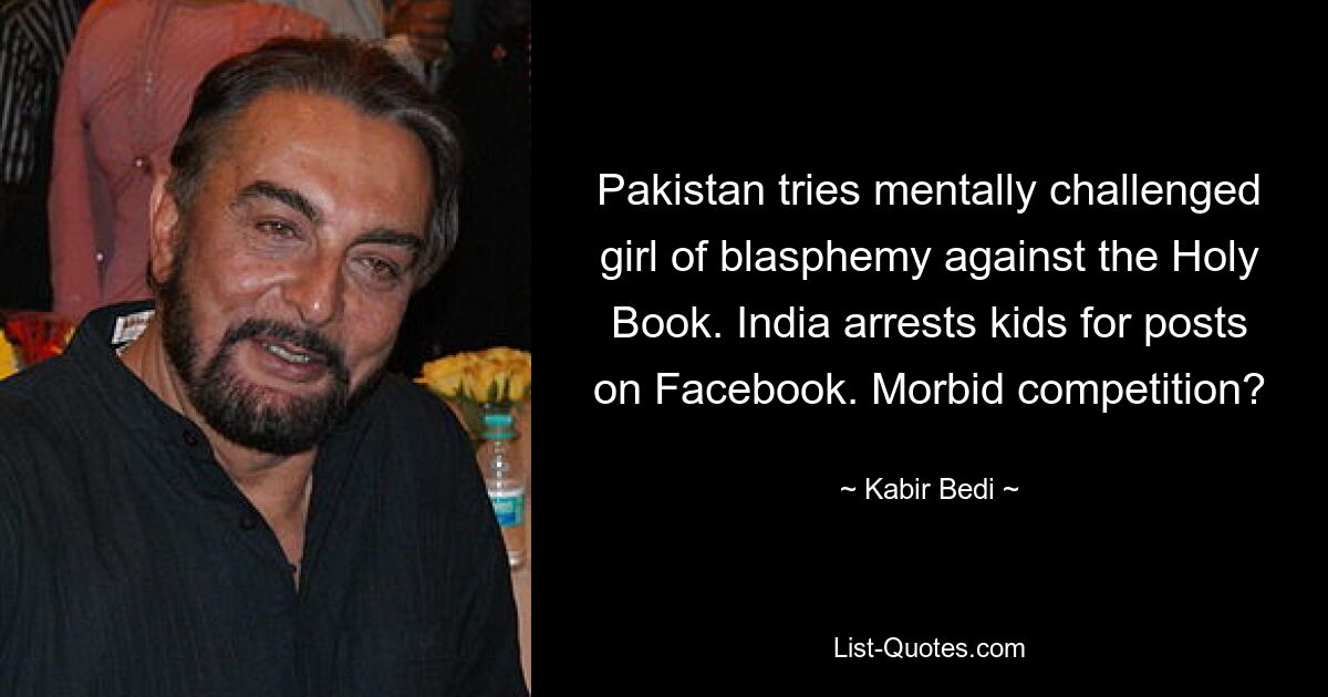 Pakistan tries mentally challenged girl of blasphemy against the Holy Book. India arrests kids for posts on Facebook. Morbid competition? — © Kabir Bedi