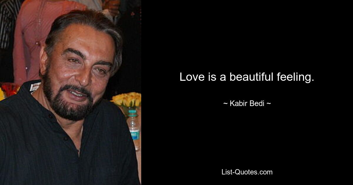 Love is a beautiful feeling. — © Kabir Bedi