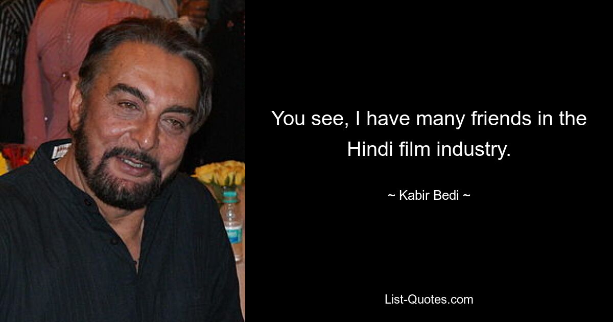 You see, I have many friends in the Hindi film industry. — © Kabir Bedi