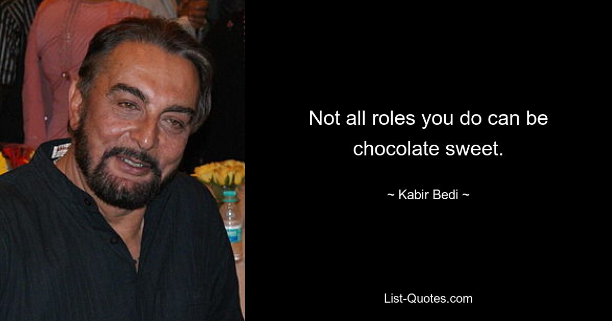 Not all roles you do can be chocolate sweet. — © Kabir Bedi