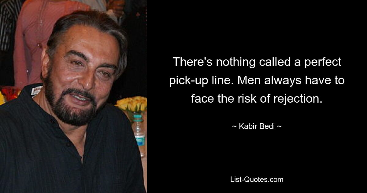 There's nothing called a perfect pick-up line. Men always have to face the risk of rejection. — © Kabir Bedi