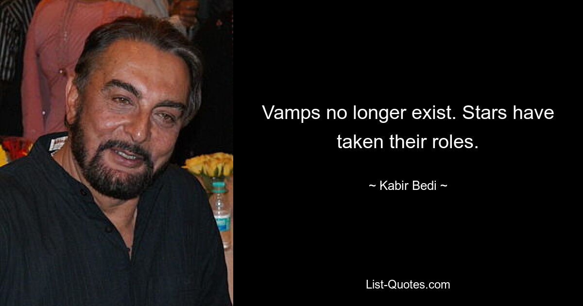 Vamps no longer exist. Stars have taken their roles. — © Kabir Bedi