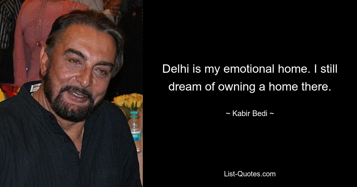 Delhi is my emotional home. I still dream of owning a home there. — © Kabir Bedi