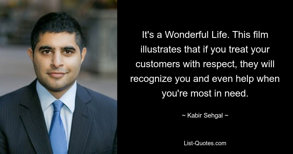 It's a Wonderful Life. This film illustrates that if you treat your customers with respect, they will recognize you and even help when you're most in need. — © Kabir Sehgal