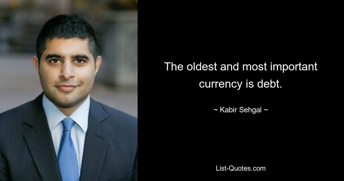 The oldest and most important currency is debt. — © Kabir Sehgal