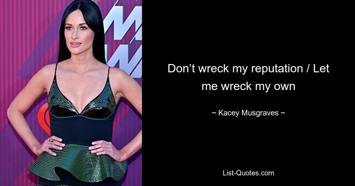 Don’t wreck my reputation / Let me wreck my own — © Kacey Musgraves