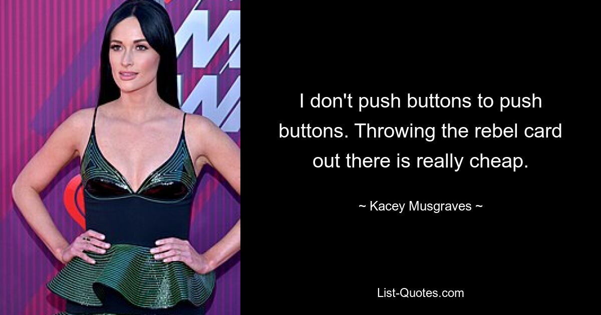 I don't push buttons to push buttons. Throwing the rebel card out there is really cheap. — © Kacey Musgraves