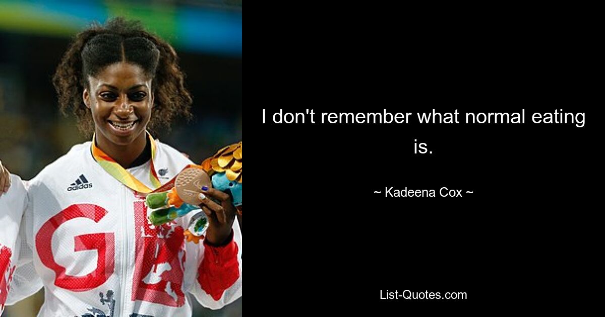 I don't remember what normal eating is. — © Kadeena Cox