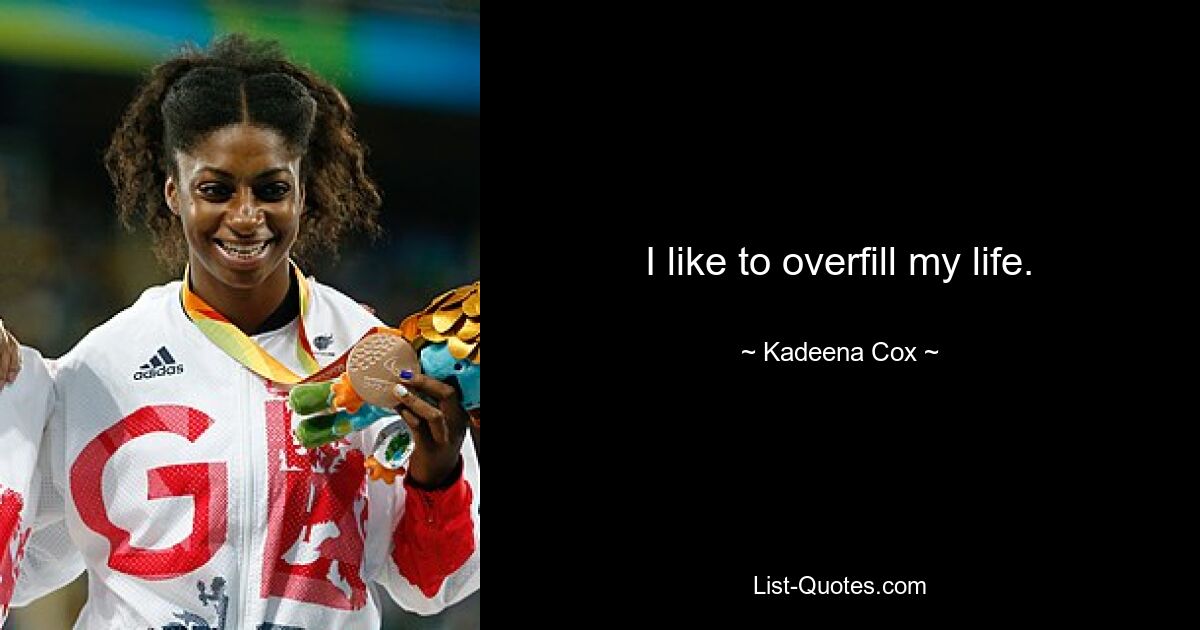 I like to overfill my life. — © Kadeena Cox