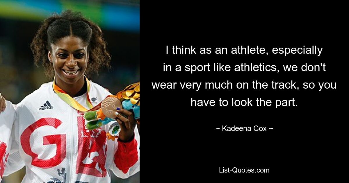 I think as an athlete, especially in a sport like athletics, we don't wear very much on the track, so you have to look the part. — © Kadeena Cox