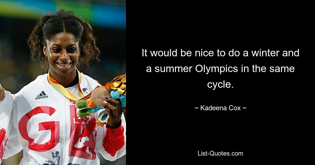 It would be nice to do a winter and a summer Olympics in the same cycle. — © Kadeena Cox