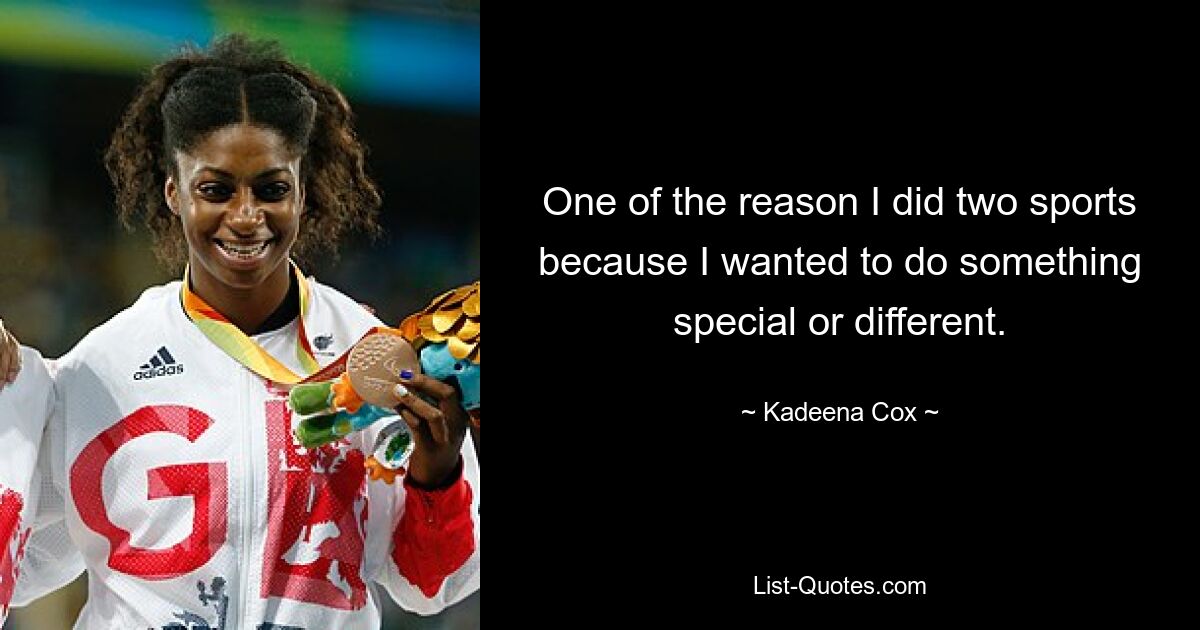 One of the reason I did two sports because I wanted to do something special or different. — © Kadeena Cox