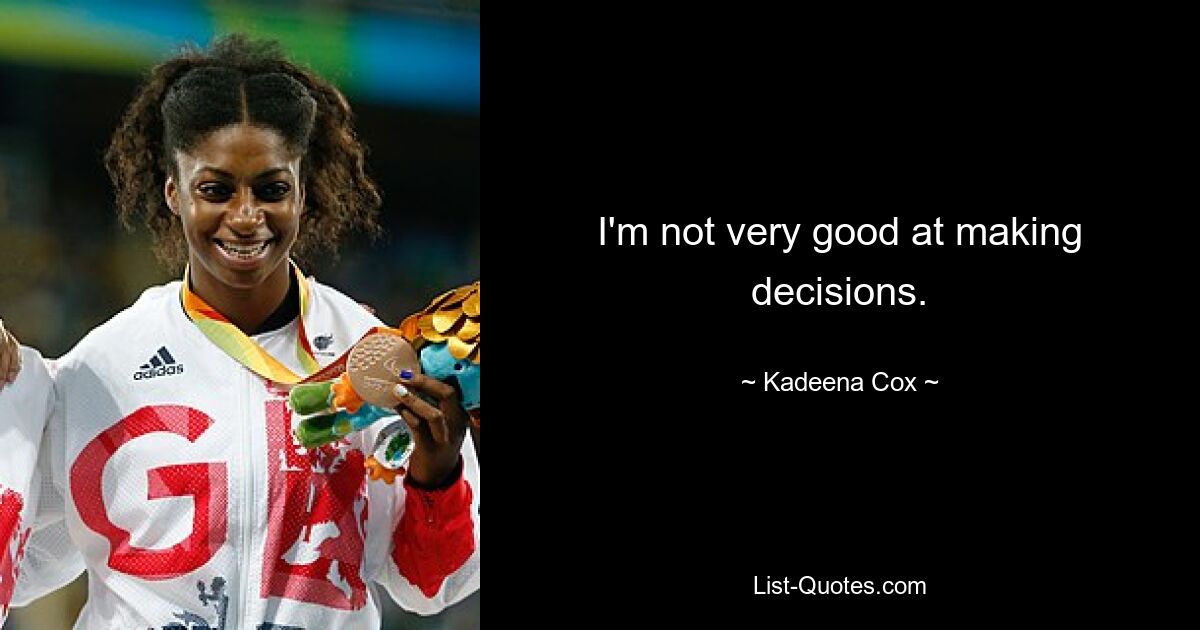 I'm not very good at making decisions. — © Kadeena Cox