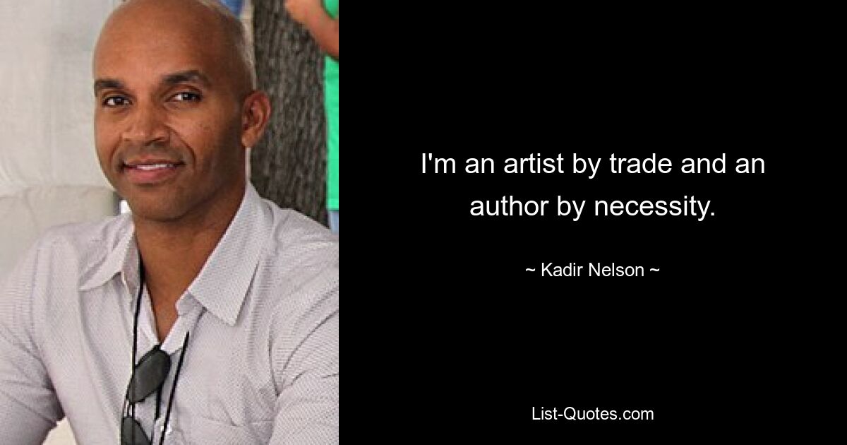 I'm an artist by trade and an author by necessity. — © Kadir Nelson