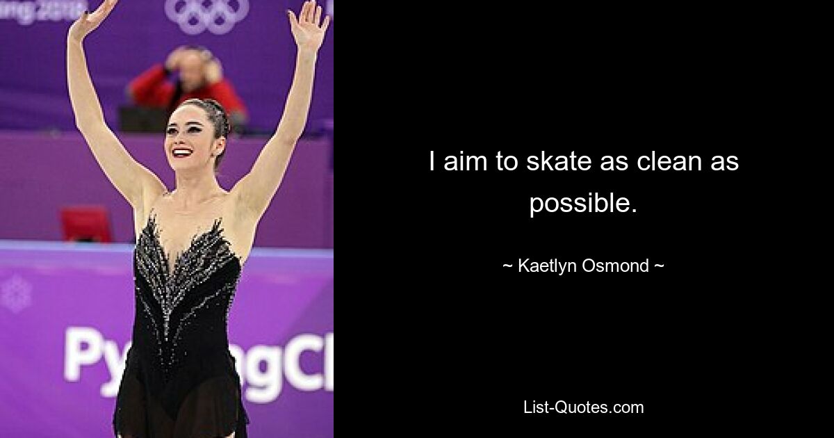 I aim to skate as clean as possible. — © Kaetlyn Osmond