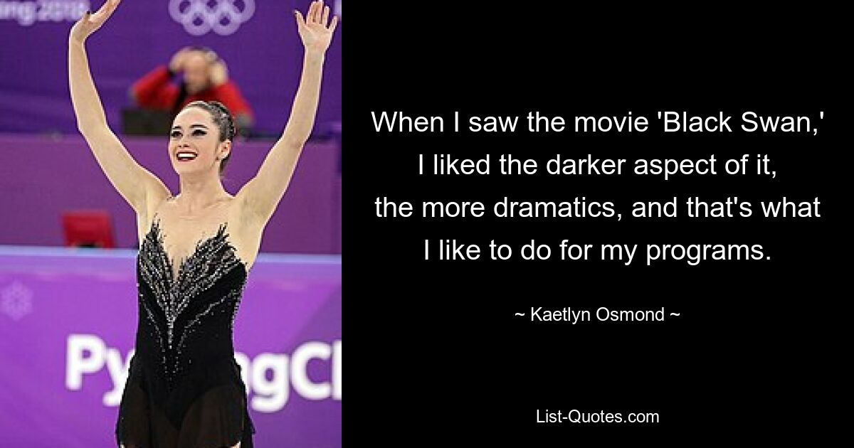 When I saw the movie 'Black Swan,' I liked the darker aspect of it, the more dramatics, and that's what I like to do for my programs. — © Kaetlyn Osmond