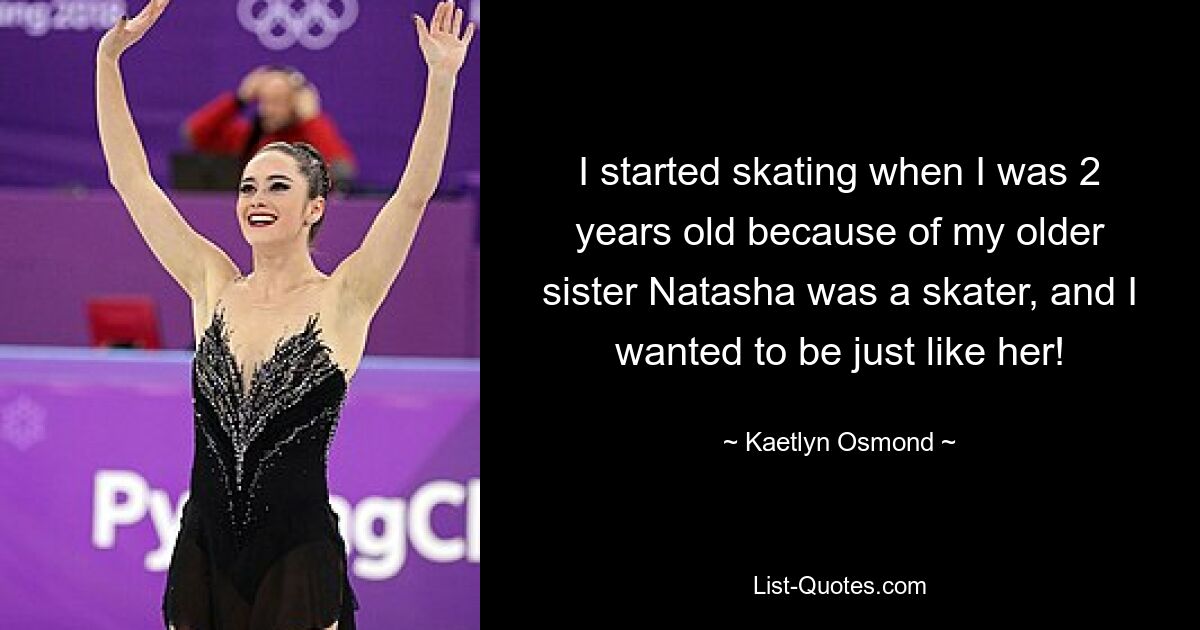 Ich habe mit 2 Jahren mit dem Skaten angefangen, weil meine ältere Schwester Natasha Skaterin war und ich genau wie sie sein wollte! — © Kaetlyn Osmond 