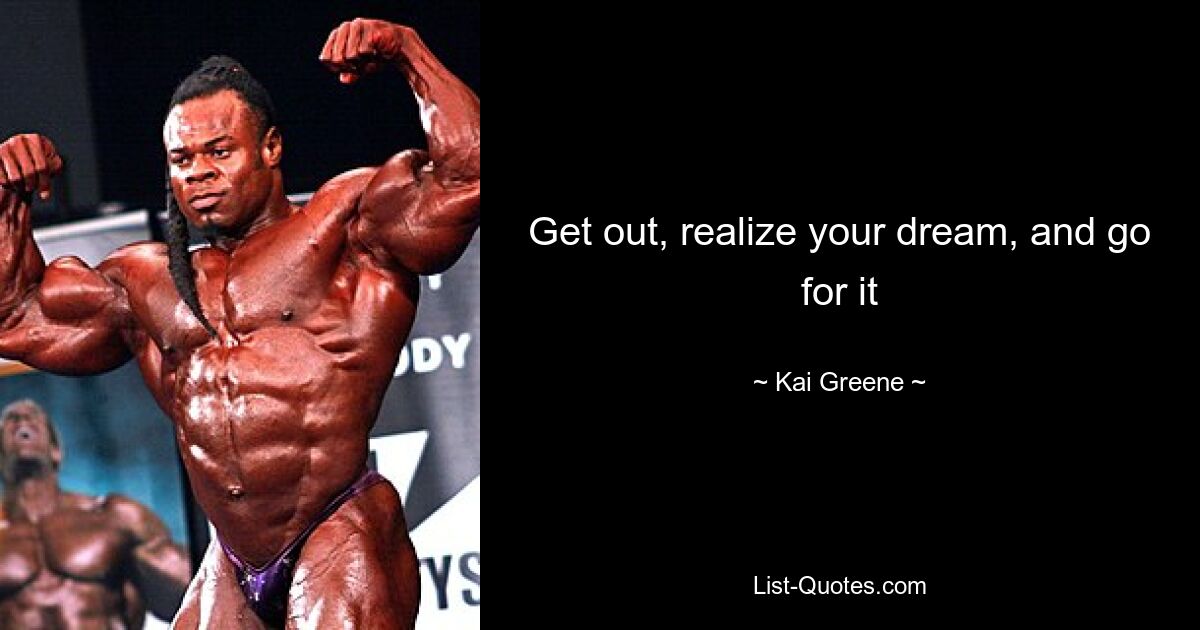 Get out, realize your dream, and go for it — © Kai Greene