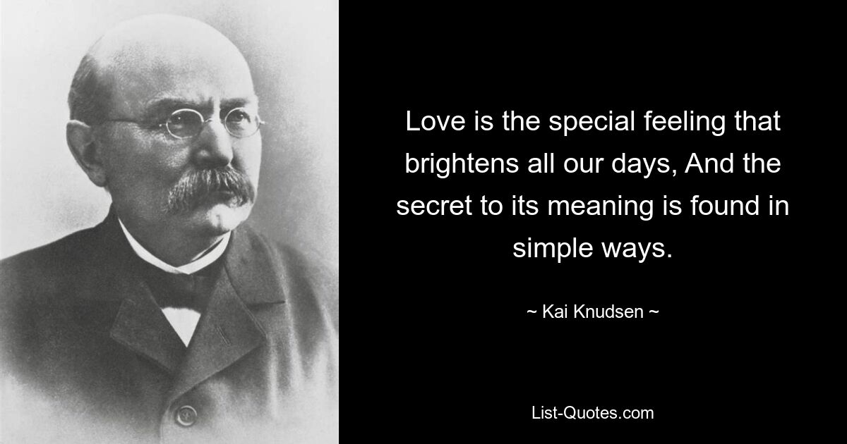 Love is the special feeling that brightens all our days, And the secret to its meaning is found in simple ways. — © Kai Knudsen