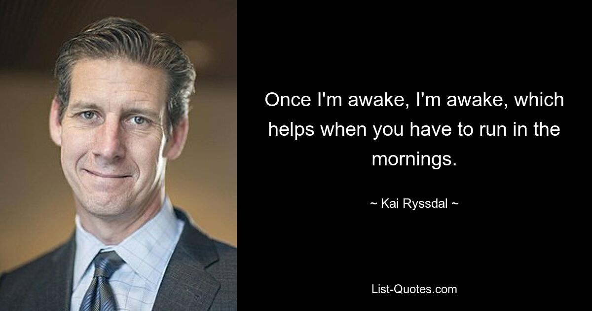 Once I'm awake, I'm awake, which helps when you have to run in the mornings. — © Kai Ryssdal