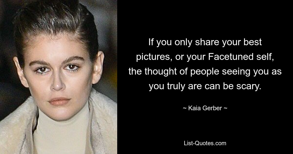 If you only share your best pictures, or your Facetuned self, the thought of people seeing you as you truly are can be scary. — © Kaia Gerber