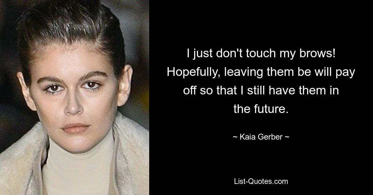 I just don't touch my brows! Hopefully, leaving them be will pay off so that I still have them in the future. — © Kaia Gerber