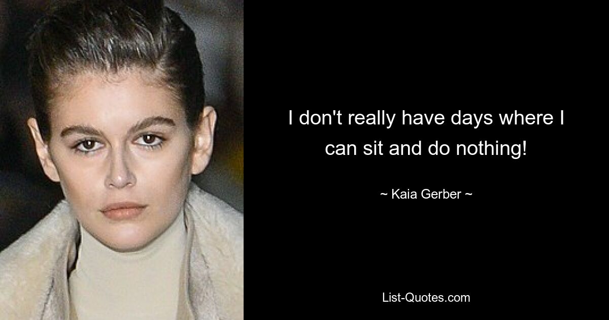 I don't really have days where I can sit and do nothing! — © Kaia Gerber