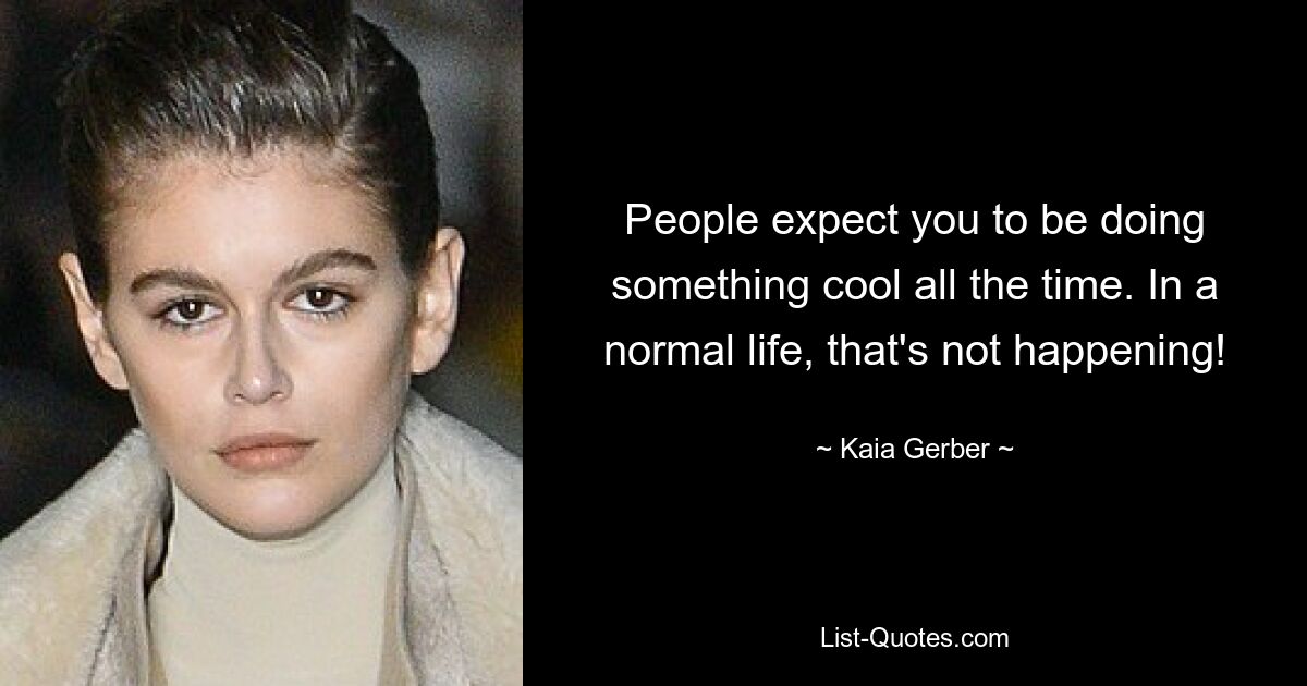 People expect you to be doing something cool all the time. In a normal life, that's not happening! — © Kaia Gerber