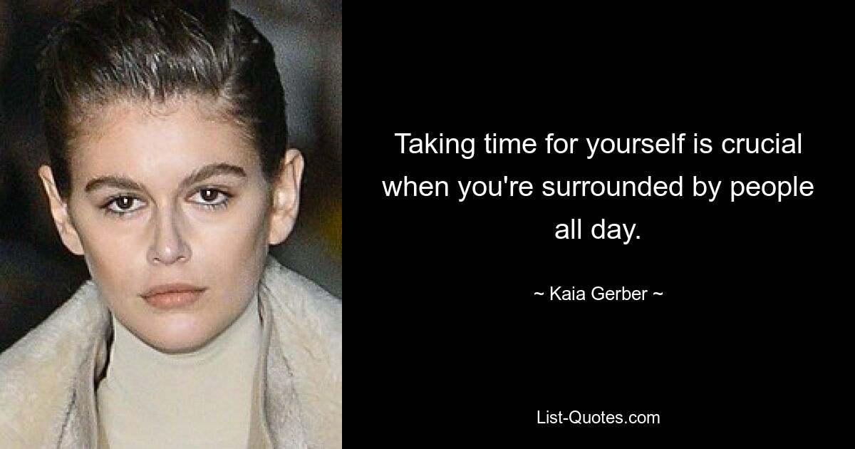 Taking time for yourself is crucial when you're surrounded by people all day. — © Kaia Gerber