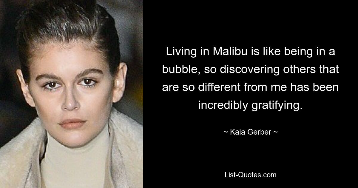 Living in Malibu is like being in a bubble, so discovering others that are so different from me has been incredibly gratifying. — © Kaia Gerber