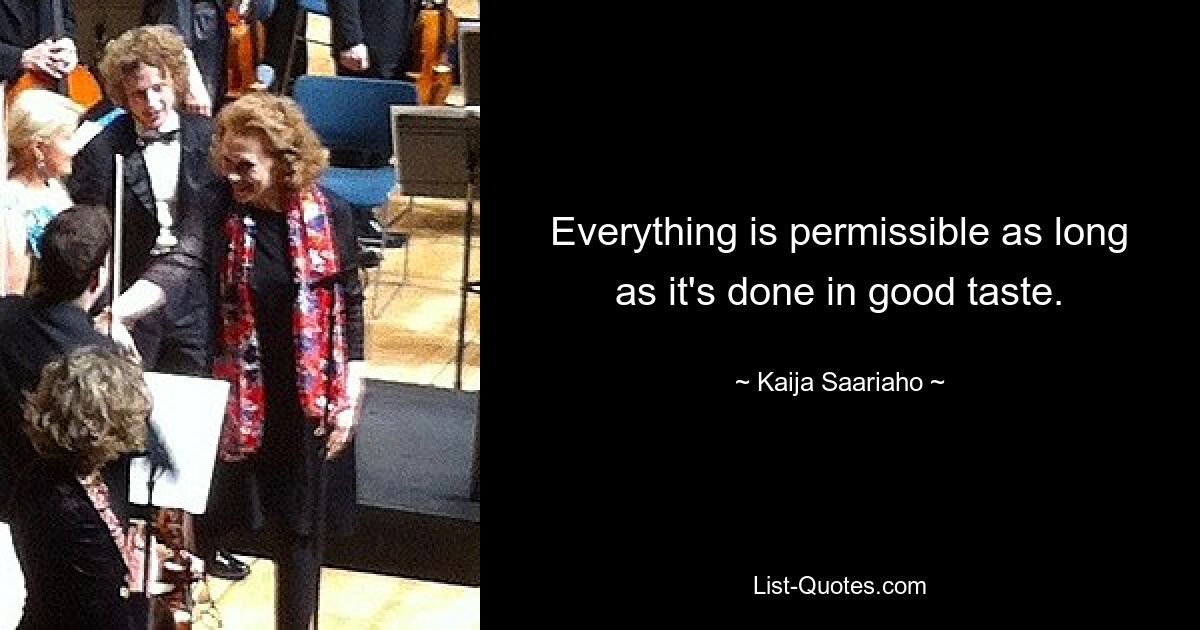 Everything is permissible as long as it's done in good taste. — © Kaija Saariaho