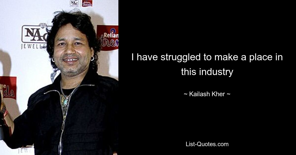 I have struggled to make a place in this industry — © Kailash Kher